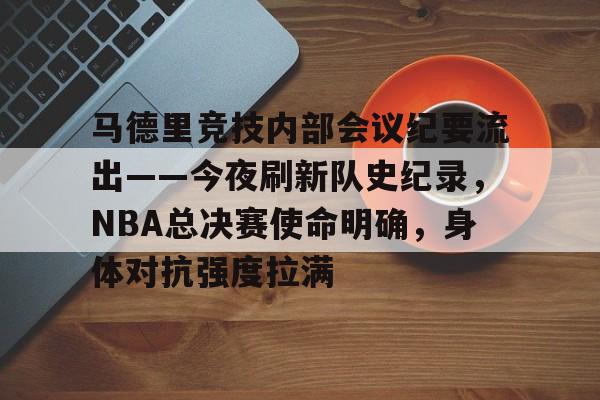 关于马德里竞技内部会议纪要流出——今夜刷新队史纪录，NBA总决赛使命明确，身体对抗强度拉满的信息